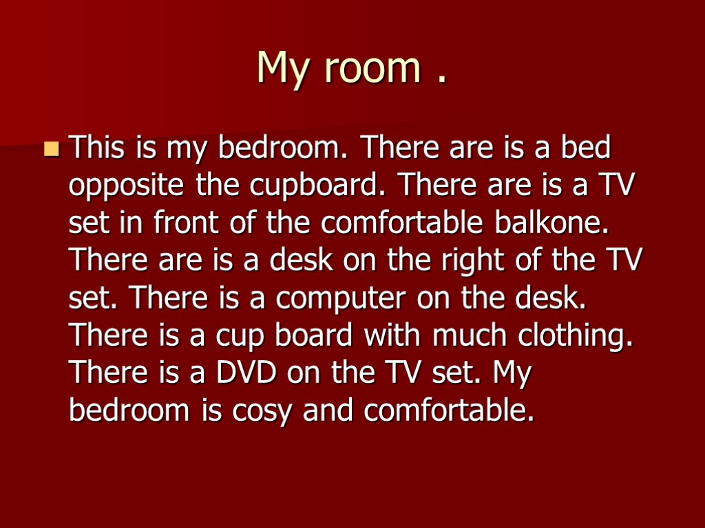 My room . This is my bedroom. There are is a bed opposite the